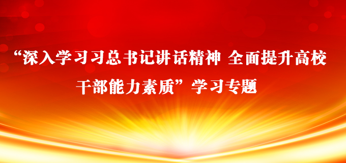 “深入学习习总书记讲话精神 全面提升高校干部能力素质”学习专题