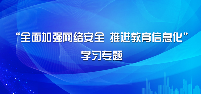 “全面加强网络安全 推进教育信息化”学习专题